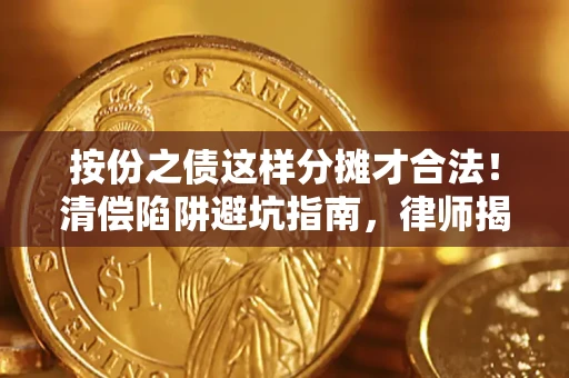 济南按份之债这样分摊才合法！清偿陷阱避坑指南，律师揭秘关键条款