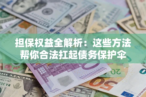 济南担保权益全解析：这些方法帮你合法扛起债务保护伞