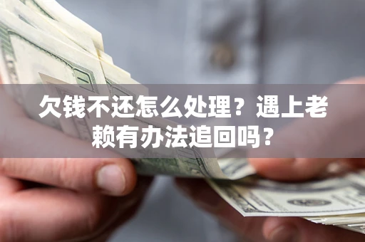 济南欠钱不还怎么处理？遇上老赖有办法追回吗？