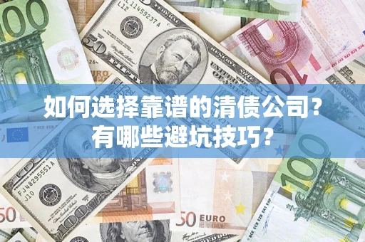 济南如何选择靠谱的清债公司？有哪些避坑技巧？