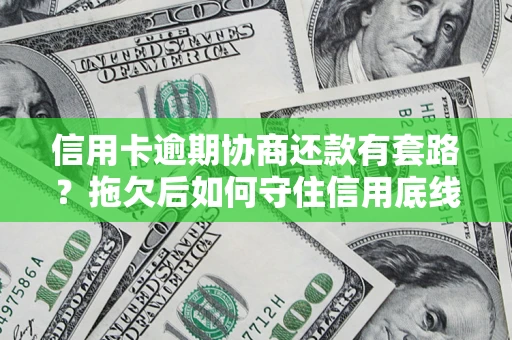 济南信用卡逾期协商还款有套路？拖欠后如何守住信用底线？