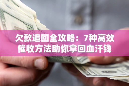 济南欠款追回全攻略：7种高效催收方法助你拿回血汗钱