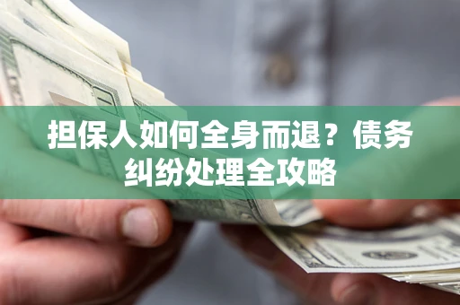 济南担保人如何全身而退？债务纠纷处理全攻略