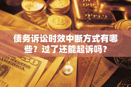 济南债务诉讼时效中断方式有哪些？过了还能起诉吗？
