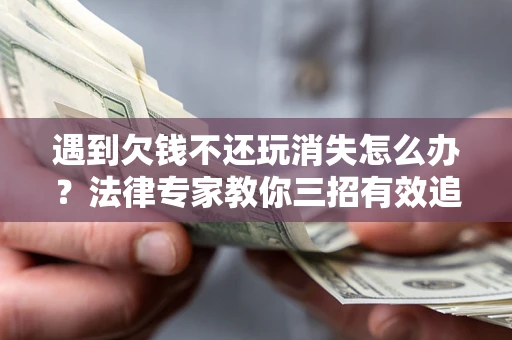 济南遇到欠钱不还玩消失怎么办？法律专家教你三招有效追债！