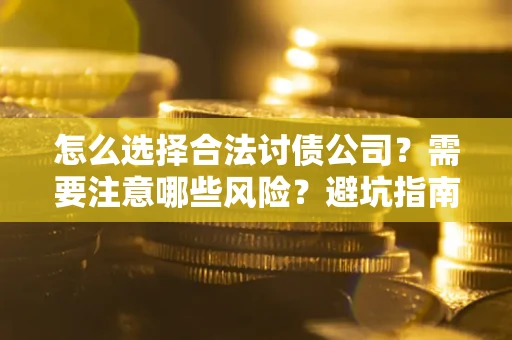 济南怎么选择合法讨债公司？需要注意哪些风险？避坑指南来了！