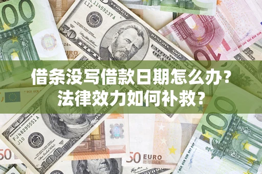 济南借条没写借款日期怎么办?法律效力如何补救? 济南借条没写借款日期怎么办?法律效力如何补救?