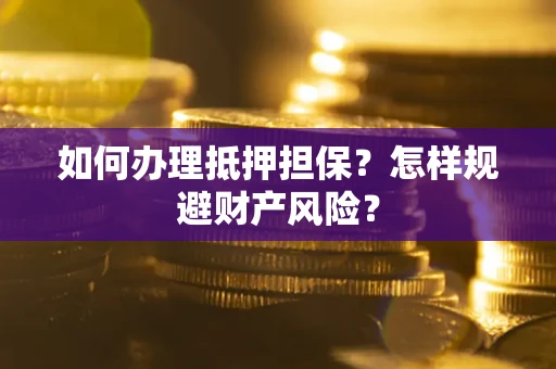 济南如何办理抵押担保？怎样规避财产风险？
