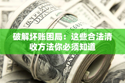 济南破解坏账困局：这些合法清收方法你必须知道