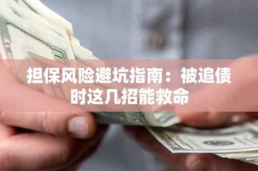 济南担保风险避坑指南：被追债时这几招能救命