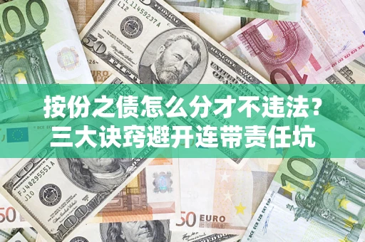 济南按份之债怎么分才不违法？三大诀窍避开连带责任坑