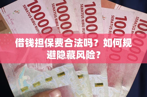 济南借钱担保费合法吗？如何规避隐藏风险？