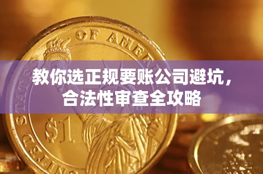 济南教你选正规要账公司避坑，合法性审查全攻略