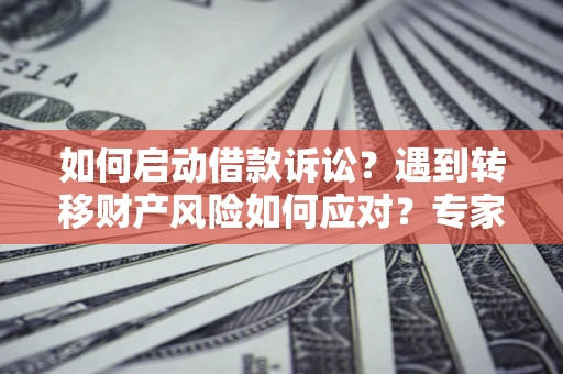 济南如何启动借款诉讼？遇到转移财产风险如何应对？专家解局支招
