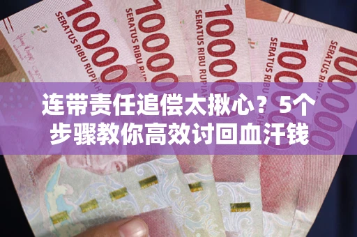 济南连带责任追偿太揪心？5个步骤教你高效讨回血汗钱