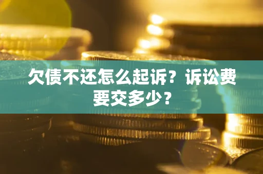 济南欠债不还怎么起诉？诉讼费要交多少？