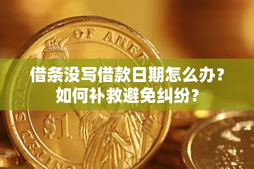 济南借条没写借款日期怎么办？如何补救避免纠纷？
