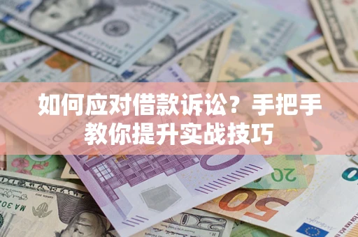 济南如何应对借款诉讼？手把手教你提升实战技巧