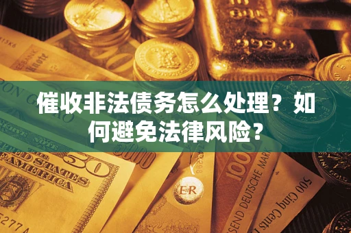 济南催收非法债务怎么处理？如何避免法律风险？