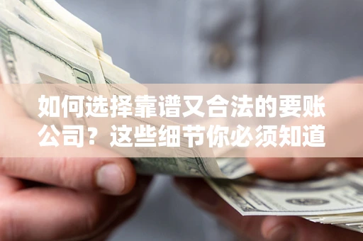 济南如何选择靠谱又合法的要账公司？这些细节你必须知道