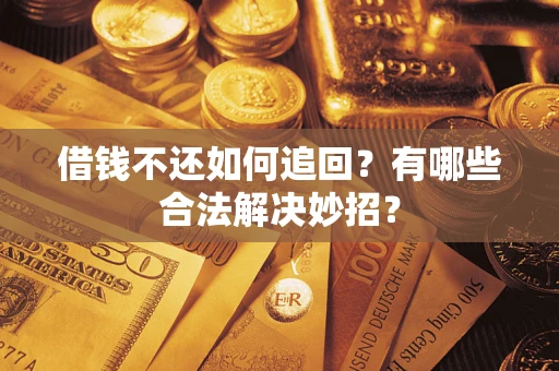 济南借钱不还如何追回？有哪些合法解决妙招？