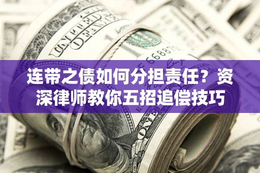 济南连带之债如何分担责任？资深律师教你五招追偿技巧