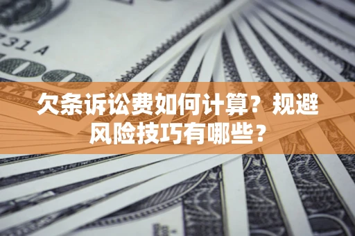济南欠条诉讼费如何计算？规避风险技巧有哪些？