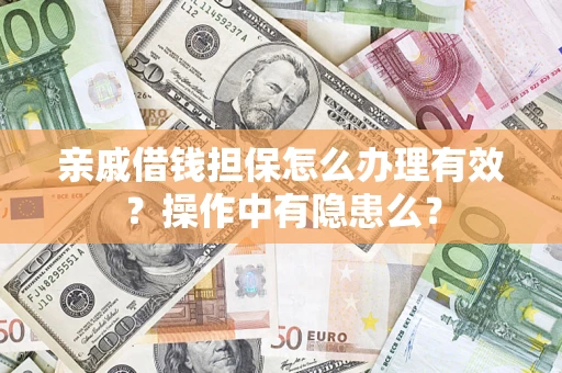 济南亲戚借钱担保怎么办理有效？操作中有隐患么？
