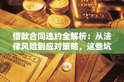 济南借款合同违约全解析：从法律风险到应对策略，这些坑别再踩！