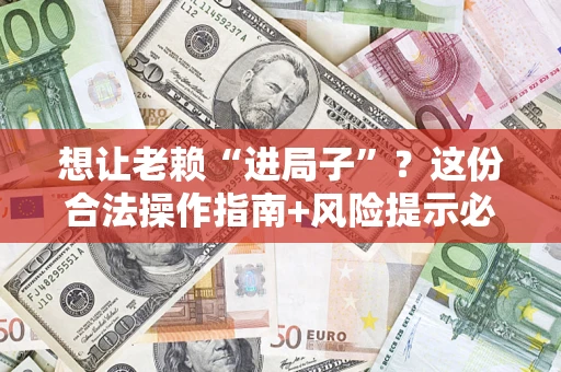 济南想让老赖“进局子”？这份合法操作指南+风险提示必须看！