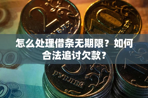 济南怎么处理借条无期限？如何合法追讨欠款？