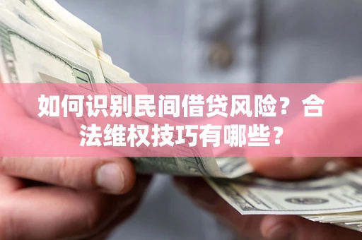 济南如何识别民间借贷风险？合法维权技巧有哪些？