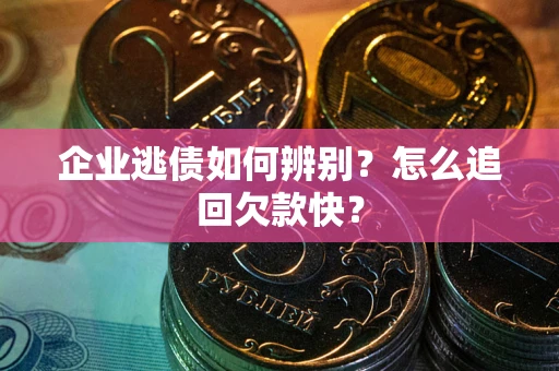济南企业逃债如何辨别？怎么追回欠款快？