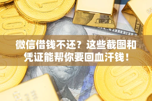 济南微信借钱不还？这些截图和凭证能帮你要回血汗钱！