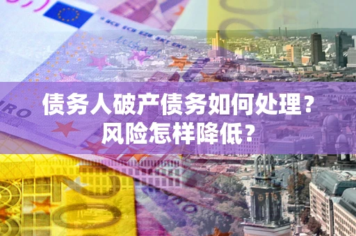 济南债务人破产债务如何处理？风险怎样降低？