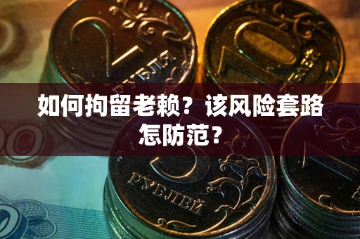 济南如何拘留老赖？该风险套路怎防范？