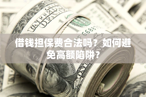 济南借钱担保费合法吗？如何避免高额陷阱？