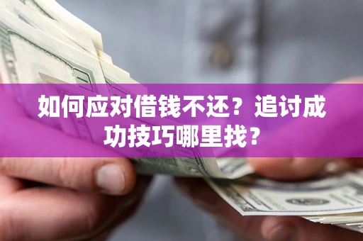 济南如何应对借钱不还？追讨成功技巧哪里找？