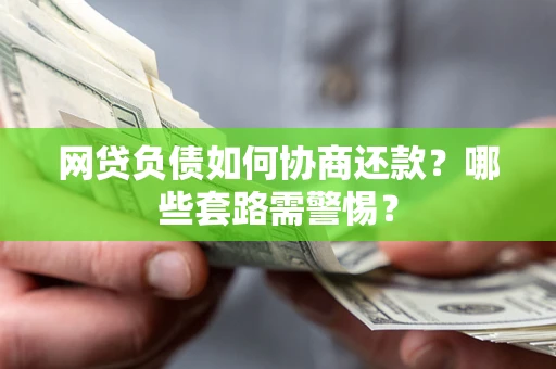 济南网贷负债如何协商还款？哪些套路需警惕？