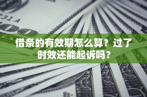 济南借条的有效期怎么算？过了时效还能起诉吗？