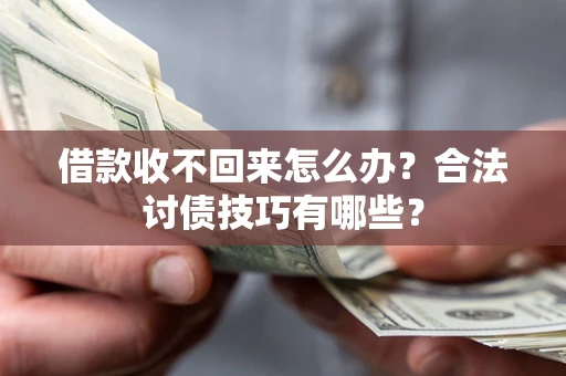 济南借款收不回来怎么办？合法讨债技巧有哪些？
