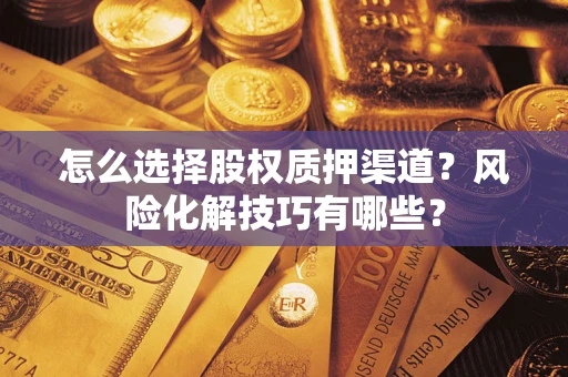 济南怎么选择股权质押渠道？风险化解技巧有哪些？