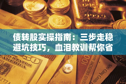 济南债转股实操指南：三步走稳避坑技巧，血泪教训帮你省下百万损失
