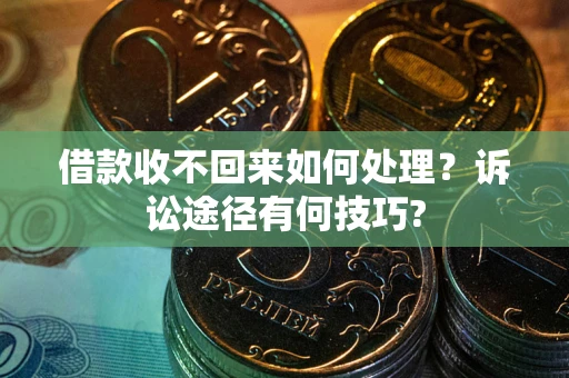 济南借款收不回来如何处理？诉讼途径有何技巧?