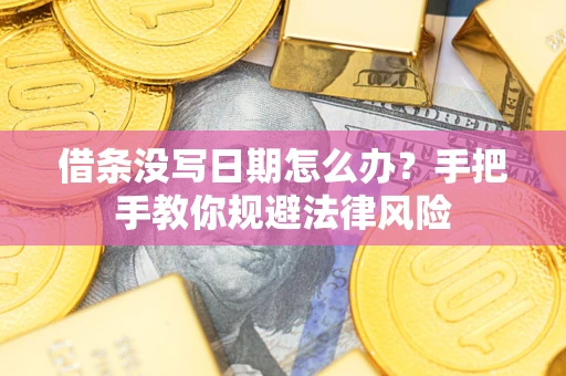 济南借条没写日期怎么办？手把手教你规避法律风险