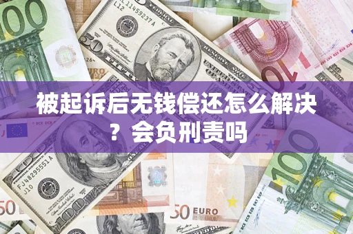 济南被起诉后无钱偿还怎么解决？会负刑责吗