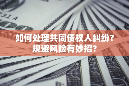 济南如何处理共同债权人纠纷？规避风险有妙招？