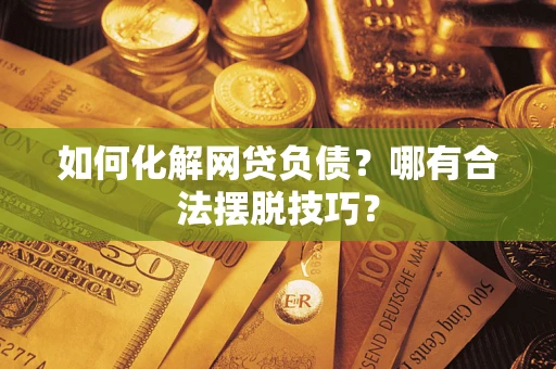 济南如何化解网贷负债？哪有合法摆脱技巧？