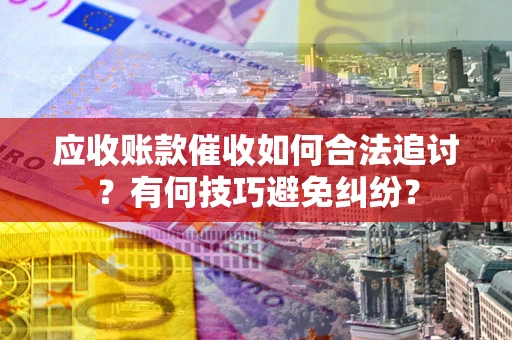 济南应收账款催收如何合法追讨？有何技巧避免纠纷？