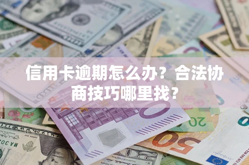 济南信用卡逾期怎么办？合法协商技巧哪里找？